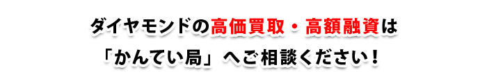 ダイヤモンドの高価買取・高額融資は「かんてい局」へご相談ください